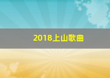 2018上山歌曲