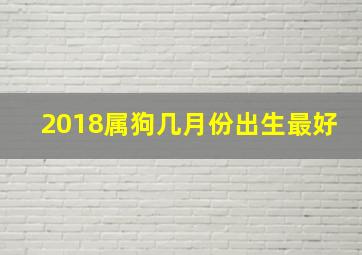 2018属狗几月份出生最好