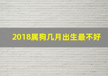 2018属狗几月出生最不好