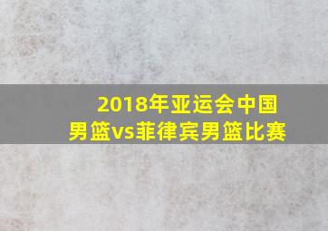 2018年亚运会中国男篮vs菲律宾男篮比赛