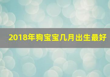 2018年狗宝宝几月出生最好