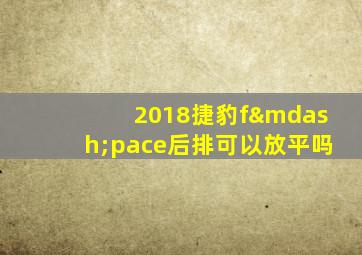 2018捷豹f—pace后排可以放平吗