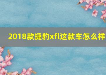 2018款捷豹xfl这款车怎么样