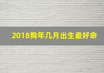 2018狗年几月出生最好命