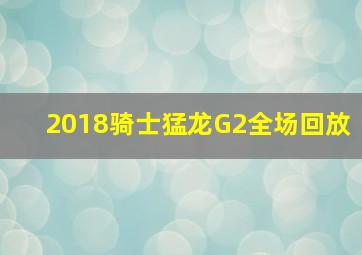 2018骑士猛龙G2全场回放