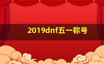 2019dnf五一称号