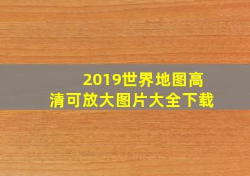 2019世界地图高清可放大图片大全下载