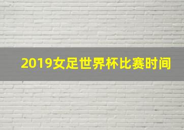 2019女足世界杯比赛时间