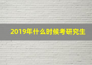 2019年什么时候考研究生