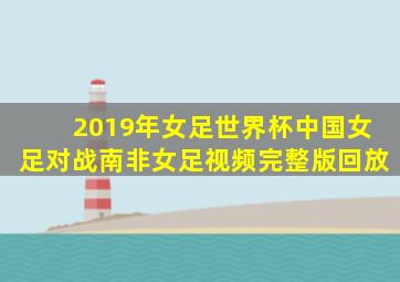 2019年女足世界杯中国女足对战南非女足视频完整版回放