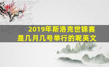 2019年斯洛克世锦赛是几月几号举行的呢英文