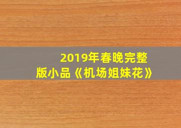 2019年春晚完整版小品《机场姐妹花》