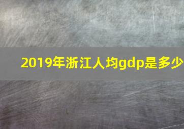 2019年浙江人均gdp是多少