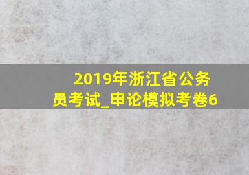 2019年浙江省公务员考试_申论模拟考卷6