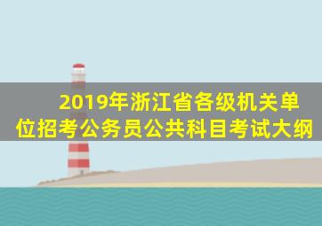 2019年浙江省各级机关单位招考公务员公共科目考试大纲