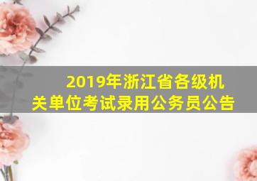 2019年浙江省各级机关单位考试录用公务员公告