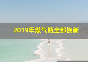 2019年煤气瓶全部换新