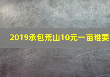 2019承包荒山10元一亩谁要