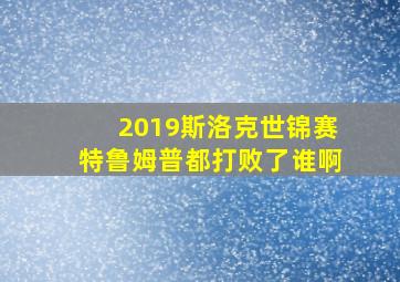 2019斯洛克世锦赛特鲁姆普都打败了谁啊