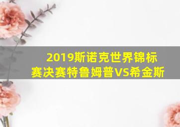 2019斯诺克世界锦标赛决赛特鲁姆普VS希金斯