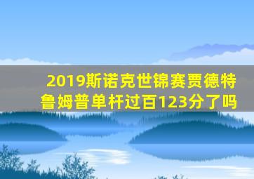 2019斯诺克世锦赛贾德特鲁姆普单杆过百123分了吗