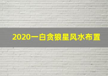 2020一白贪狼星风水布置