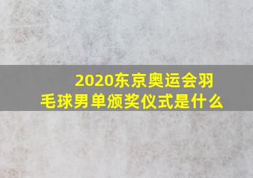 2020东京奥运会羽毛球男单颁奖仪式是什么