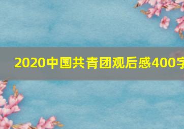 2020中国共青团观后感400字