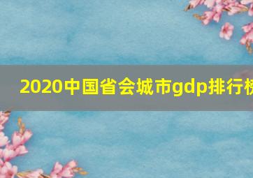 2020中国省会城市gdp排行榜