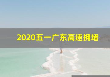 2020五一广东高速拥堵