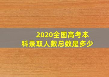 2020全国高考本科录取人数总数是多少