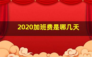 2020加班费是哪几天