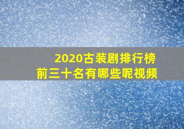 2020古装剧排行榜前三十名有哪些呢视频