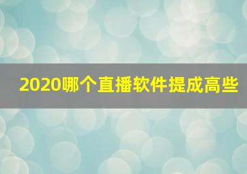 2020哪个直播软件提成高些