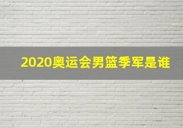 2020奥运会男篮季军是谁