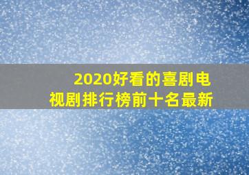 2020好看的喜剧电视剧排行榜前十名最新