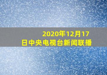 2020年12月17日中央电视台新闻联播