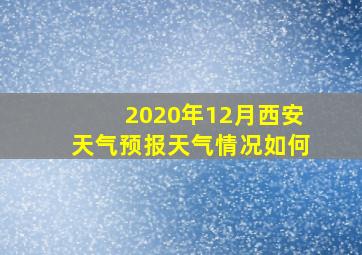 2020年12月西安天气预报天气情况如何