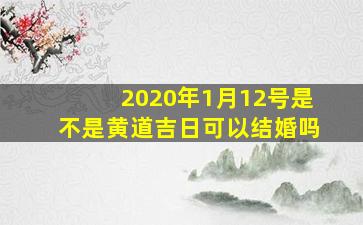 2020年1月12号是不是黄道吉日可以结婚吗