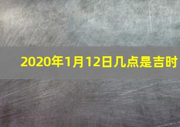 2020年1月12日几点是吉时