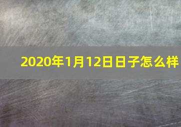 2020年1月12日日子怎么样