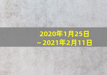 2020年1月25日～2021年2月11日