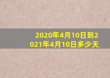 2020年4月10日到2021年4月10日多少天