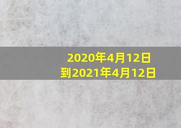 2020年4月12日到2021年4月12日