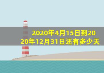 2020年4月15日到2020年12月31日还有多少天