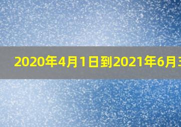 2020年4月1日到2021年6月30日