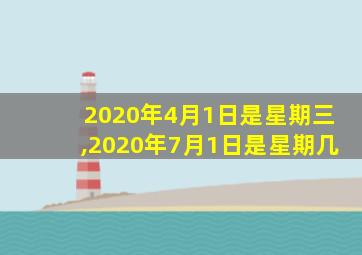 2020年4月1日是星期三,2020年7月1日是星期几