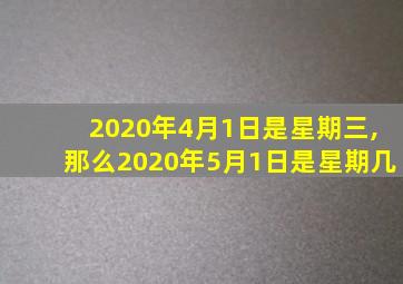 2020年4月1日是星期三,那么2020年5月1日是星期几