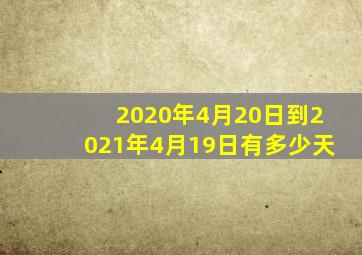 2020年4月20日到2021年4月19日有多少天