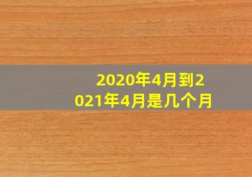 2020年4月到2021年4月是几个月